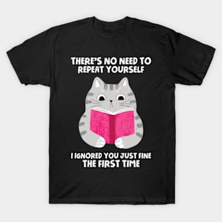 There's No Need To Repeat Yourself. I Ignored You Just Fine The First Time T-Shirt